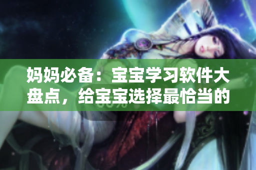 妈妈必备：宝宝学习软件大盘点，给宝宝选择最恰当的软件助力成长