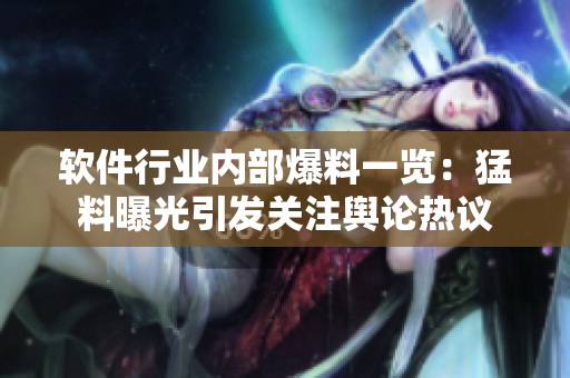 软件行业内部爆料一览：猛料曝光引发关注舆论热议