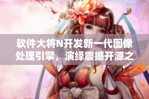 软件大将N开发新一代图像处理引擎，演绎震撼开源之风