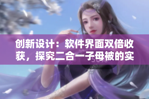 创新设计：软件界面双倍收获，探究二合一子母被的实用优势