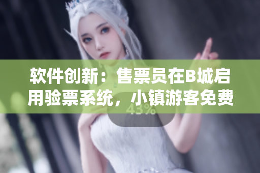 软件创新：售票员在B城启用验票系统，小镇游客免费入园