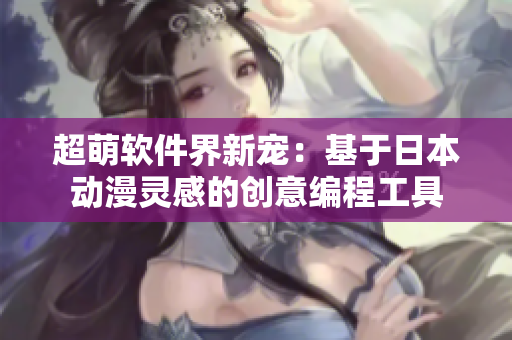超萌软件界新宠：基于日本动漫灵感的创意编程工具