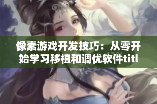 像素游戏开发技巧：从零开始学习移植和调优软件title
