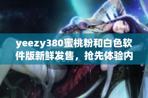 yeezy380蜜桃粉和白色软件版新鲜发售，抢先体验内置最新智能功能