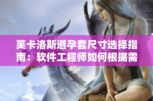 芙卡洛斯避孕套尺寸选择指南：软件工程师如何根据需求定制最适合的尺寸？
