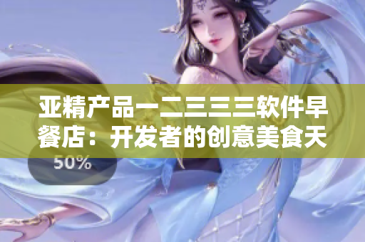 亚精产品一二三三三软件早餐店：开发者的创意美食天地