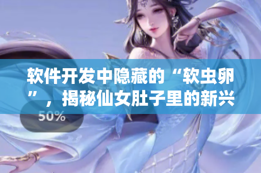 软件开发中隐藏的“软虫卵”，揭秘仙女肚子里的新兴潜力