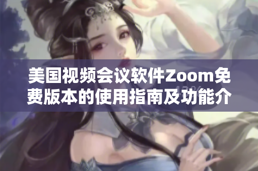 美国视频会议软件Zoom免费版本的使用指南及功能介绍