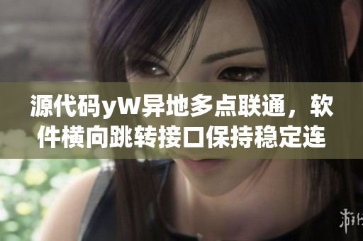 源代码yW异地多点联通，软件横向跳转接口保持稳定连接