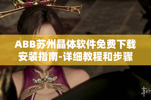 ABB苏州晶体软件免费下载安装指南-详细教程和步骤