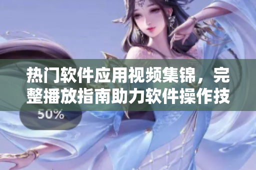 热门软件应用视频集锦，完整播放指南助力软件操作技能提升