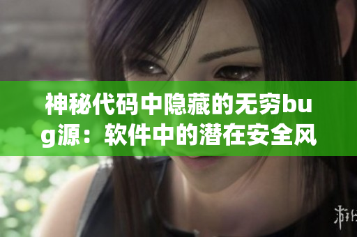 神秘代码中隐藏的无穷bug源：软件中的潜在安全风险