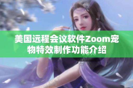 美国远程会议软件Zoom宠物特效制作功能介绍
