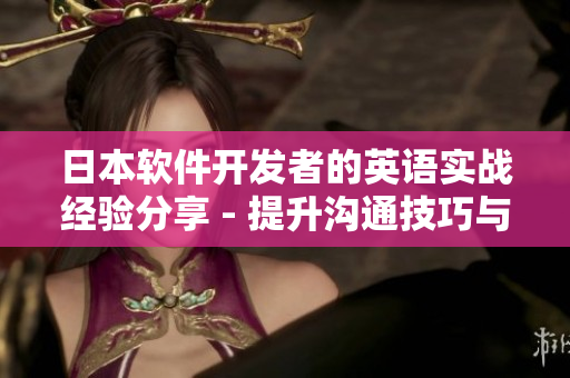 日本软件开发者的英语实战经验分享 - 提升沟通技巧与跨文化合作水平