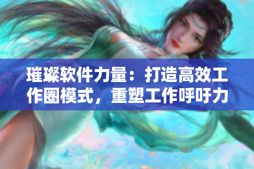 璀璨软件力量：打造高效工作圈模式，重塑工作呼吁力!