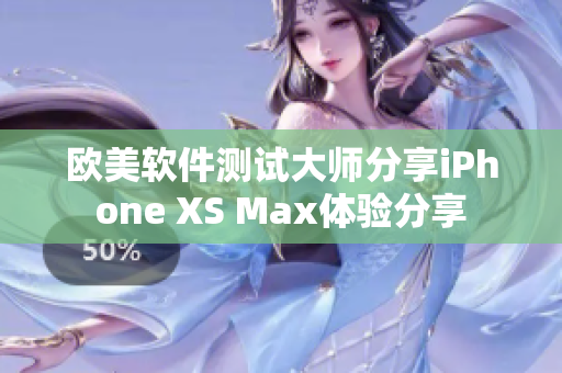 欧美软件测试大师分享iPhone XS Max体验分享