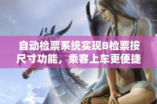 自动检票系统实现B检票按尺寸功能，乘客上车更便捷