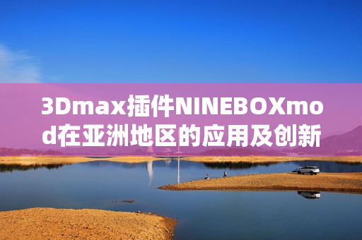 3Dmax插件NINEBOXmod在亚洲地区的应用及创新分享