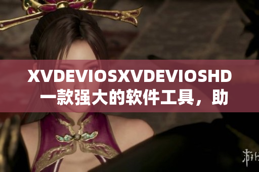 XVDEVIOSXVDEVIOSHD  一款强大的软件工具，助您提升工作效率