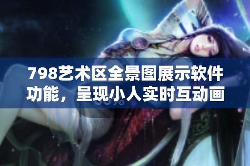 798艺术区全景图展示软件功能，呈现小人实时互动画面