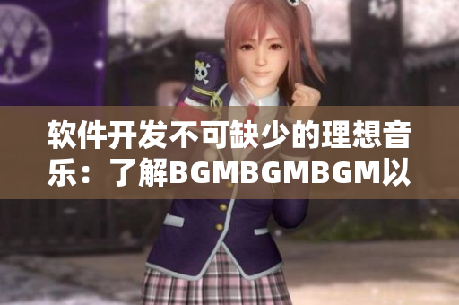 软件开发不可缺少的理想音乐：了解BGMBGMBGM以及其实惠价格
