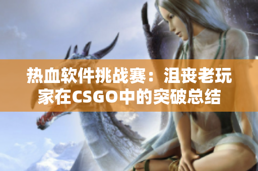 热血软件挑战赛：沮丧老玩家在CSGO中的突破总结