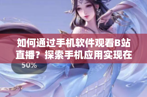 如何通过手机软件观看B站直播？探索手机应用实现在线直播观看功能。