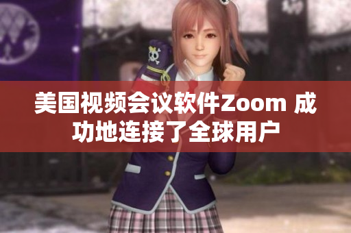 美国视频会议软件Zoom 成功地连接了全球用户