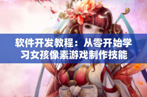 软件开发教程：从零开始学习女孩像素游戏制作技能