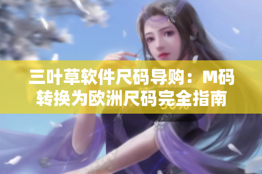 三叶草软件尺码导购：M码转换为欧洲尺码完全指南
