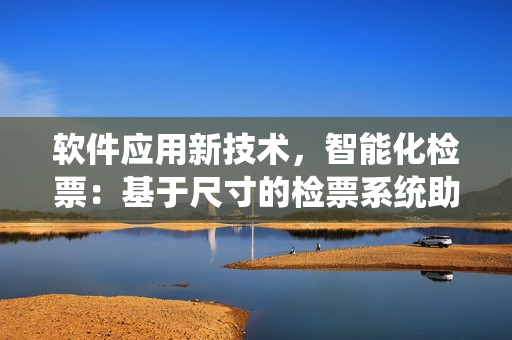软件应用新技术，智能化检票：基于尺寸的检票系统助力公交乘车