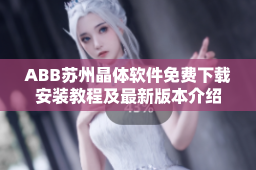 ABB苏州晶体软件免费下载安装教程及最新版本介绍
