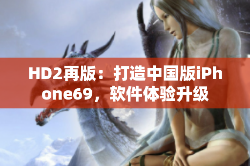 HD2再版：打造中国版iPhone69，软件体验升级