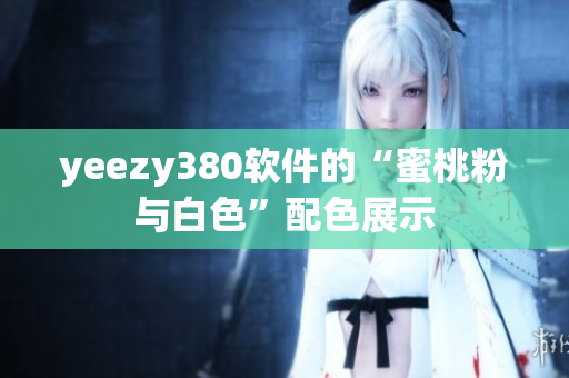 yeezy380软件的“蜜桃粉与白色”配色展示