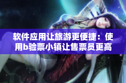 软件应用让旅游更便捷：使用b验票小镇让售票员更高效地验票
