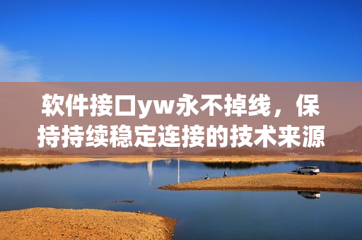 软件接口yw永不掉线，保持持续稳定连接的技术来源