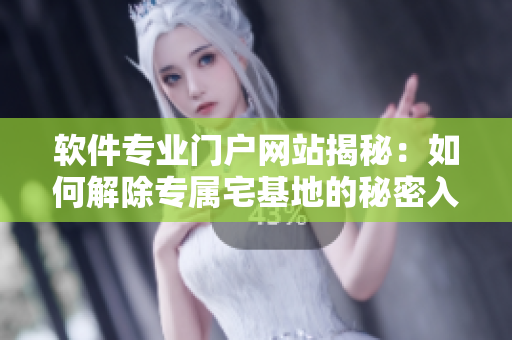 软件专业门户网站揭秘：如何解除专属宅基地的秘密入口？