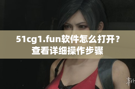 51cg1.fun软件怎么打开？查看详细操作步骤