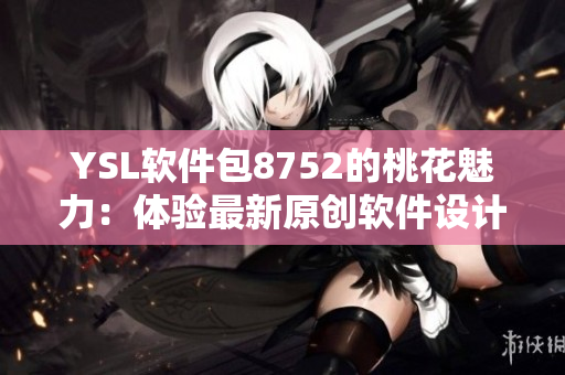 YSL软件包8752的桃花魅力：体验最新原创软件设计和功能