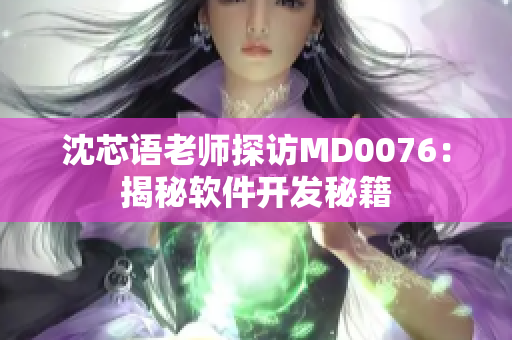 沈芯语老师探访MD0076：揭秘软件开发秘籍