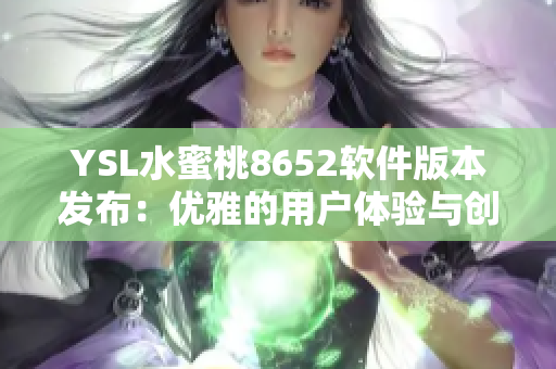 YSL水蜜桃8652软件版本发布：优雅的用户体验与创新功能的完美结合