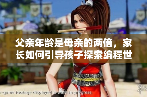 父亲年龄是母亲的两倍，家长如何引导孩子探索编程世界