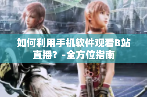 如何利用手机软件观看B站直播？-全方位指南