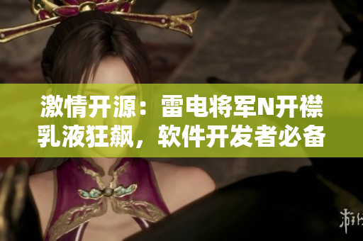 激情开源：雷电将军N开襟乳液狂飙，软件开发者必备！