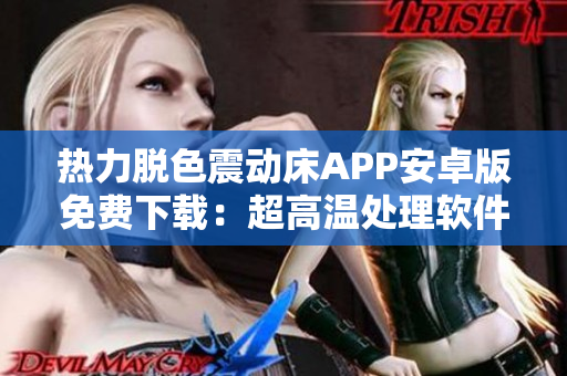 热力脱色震动床APP安卓版免费下载：超高温处理软件带你轻松DIY！