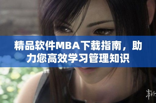 精品软件MBA下载指南，助力您高效学习管理知识