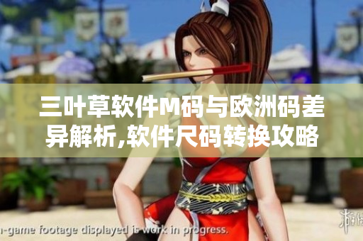 三叶草软件M码与欧洲码差异解析,软件尺码转换攻略【解析五个差异点】