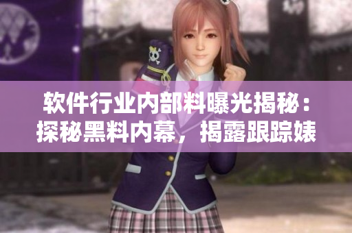 软件行业内部料曝光揭秘：探秘黑料内幕，揭露跟踪婊等真相