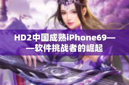HD2中国成熟iPhone69——软件挑战者的崛起