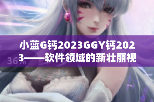 小蓝G钙2023GGY钙2023——软件领域的新壮丽视野